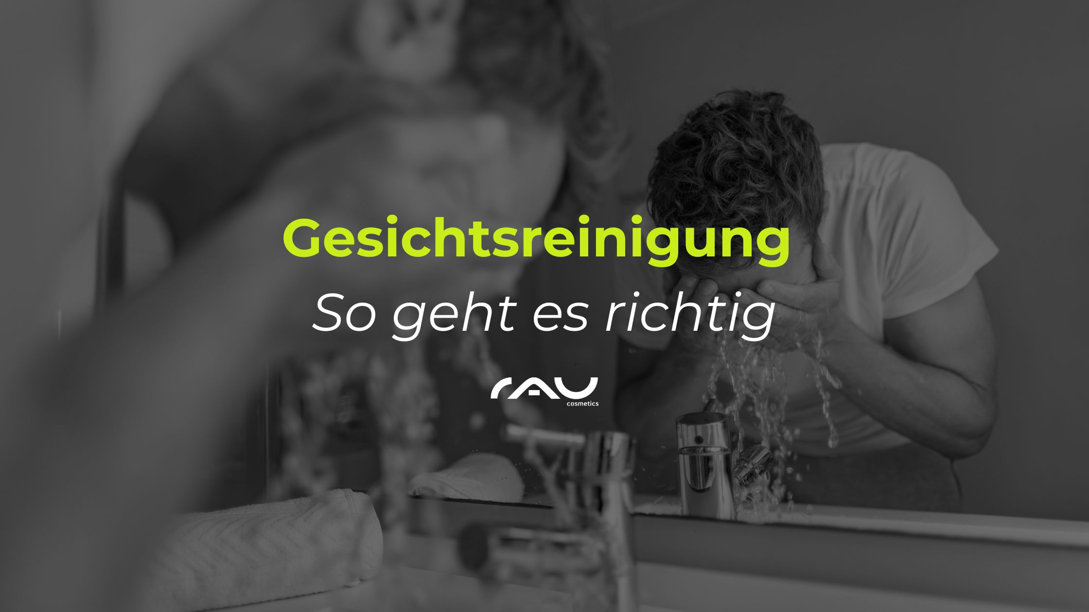 Gesichtsreinigung - So gehts! Mann wäscht sein Gesicht, demonstriert die richtige Gesichtsreinigung mit Wasser, RAU Cosmetics Logo und Text "Gesichtsreinigung - So geht es richtig".